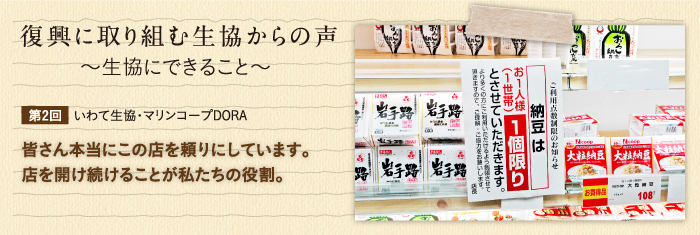 復興に取り組む生協からの声〜生協にできること〜 【第2回】いわて生協・マリンコープDORA　皆さん本当にこの店を頼りにしています。店を開け続けることが私たちの役割。