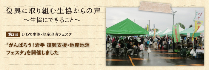 復興に取り組む生協からの声〜生協にできること〜 【第3回】いわて生協・地産地消フェスタ　「がんばろう！岩手 復興支援・地産地消フェスタ」を開催しました