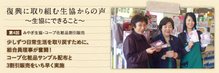 復興に取り組む生協からの声〜生協にできること〜 【第4回】みやぎ生協・コープ化粧品割引販売　少しずつ日常生活を取り戻すために、組合員理事が奮闘！コープ化粧品サンプル配布と3割引販売をいち早く実施