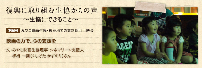 復興に取り組む生協からの声〜生協にできること〜 【第6回】みやこ映画生協・被災地での無料巡回上映会　映画の力で、心の支援を