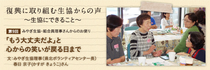 復興に取り組む生協からの声〜生協にできること〜 【第9回】みやぎ生協・組合員理事さんからのお便り 「もう大丈夫だよ」と心からの笑いが戻る日まで