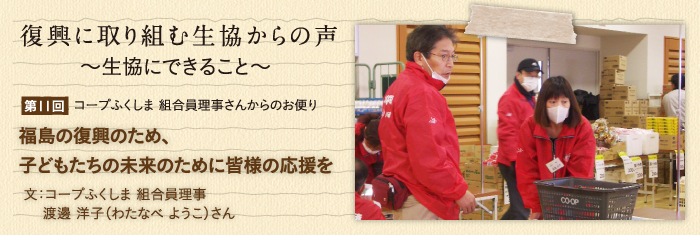 復興に取り組む生協からの声〜生協にできること〜 【第11回】コープふくしま 組合員理事さんからのお便り　福島の復興のため、子どもたちの未来のために皆様の応援を