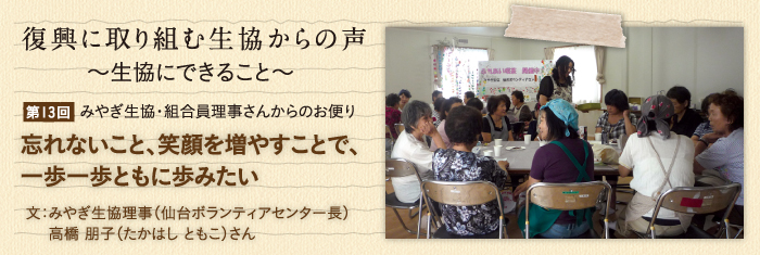 復興に取り組む生協からの声〜生協にできること〜 【第13回】みやぎ生協・組合員理事さんからのお便り 忘れないこと、笑顔を増やすことで、一歩一歩ともに歩みたい