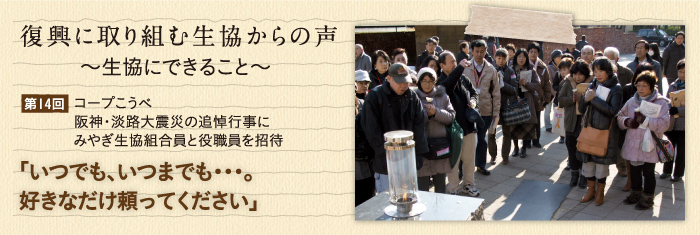 復興に取り組む生協からの声〜生協にできること〜 【第14回】コープこうべ阪神・淡路大震災の追悼行事にみやぎ生協組合員と役職員を招待「いつでも、いつまでも・・・。好きなだけ頼ってください」