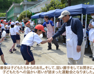 最後は子どもたちからのお礼。そして、固い握手をしてお開きに。子どもたちへの温かい思いが詰まった運動会となりました。