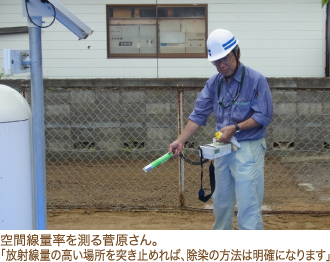 空間線量率を測る菅原さん。「放射線量の高い場所を突き止めれば、除染の方法は明確になります」