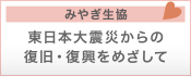 みやぎ生協　東日本大震災からの復旧・復興をめざして