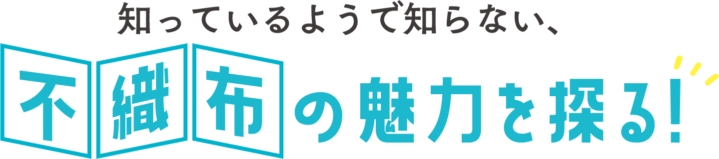 知っているようで知らない、不織布の魅力を探る！