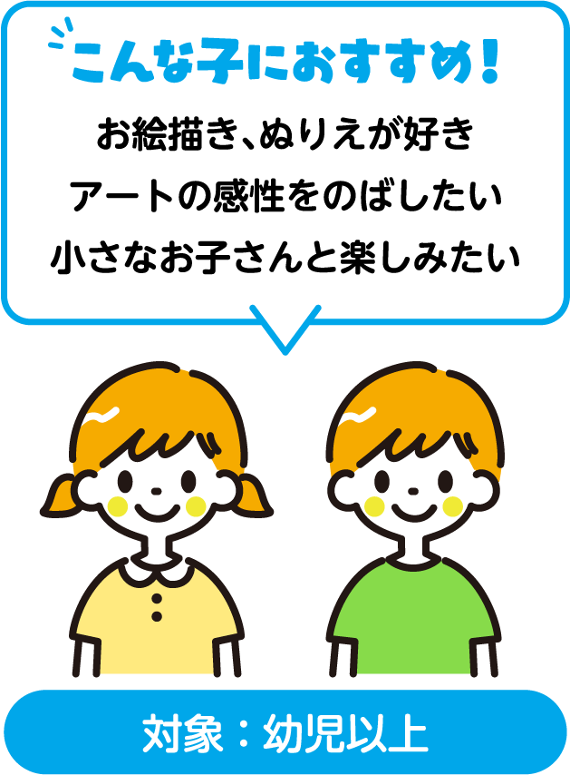 こんな子におすすめ！お絵描き、ぬりえが好き アートの感性をのばしたい 小さなお子さんと楽しみたい 対象：対象：幼児以上