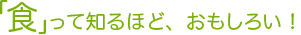 「食」って知るほど、おもしろい！