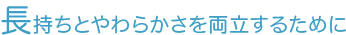 長持ちとやわらかさを両立するために