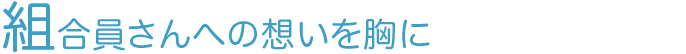 組合員さんへの想いを胸に