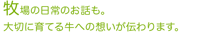 牧場の日常のお話も。大切に育てる牛への想いが伝わります。