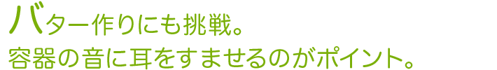 バター作りにも挑戦。容器の音に耳をすませるのがポイント。