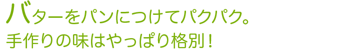 バターをパンにつけてパクパク。手作りの味はやっぱり格別！