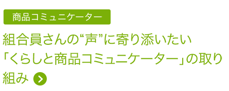 商品コミュニケーター 組合員さんの”声”に寄り添いたい「くらしと商品コミュニケーター」の取り組み