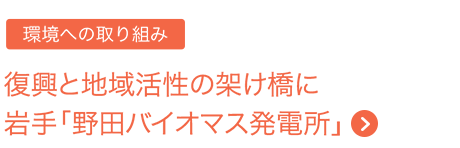 環境への取り組み　復興と地域活性の架け橋に岩手「野田バイオマス発電所」