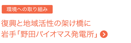 環境への取り組み　復興と地域活性の架け橋に岩手「野田バイオマス発電所」