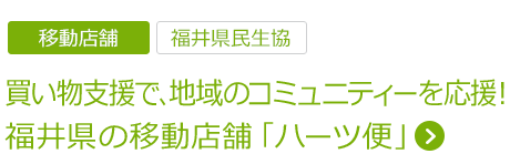 買い物支援で、地域のコミュニティーを応援！福井県の移動店舗「ハーツ便」