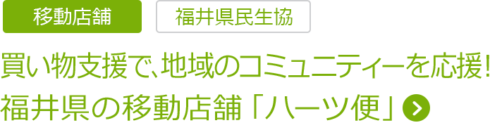 買い物支援で、地域のコミュニティーを応援！福井県の移動店舗「ハーツ便」