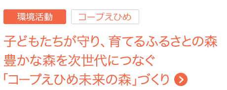 子どもたちが守り、育てるふるさとの森 豊かな森を次世代につなぐ 「コープえひめ未来の森」づくり