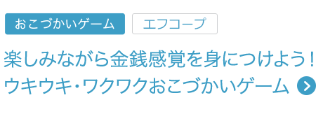 楽しみながら金銭感覚を身につけよう！ウキウキ・ワクワクおこづかいゲーム