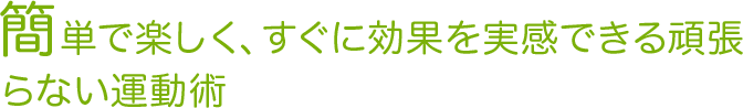 簡単で楽しく、すぐに効果を実感できる頑張らない運動術