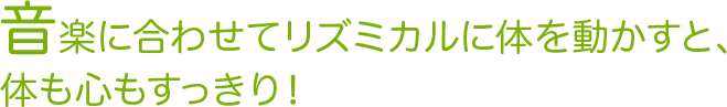 音楽に合わせてリズミカルに体を動かすと、体も心もすっきり！