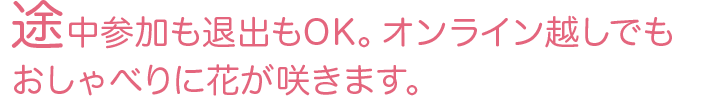 途中参加も退出もOK。オンライン越しでもおしゃべりに花が咲きます。