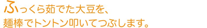 ふっくら茹でた大豆を、麺棒でトントン叩いてつぶします。