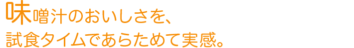 味噌汁のおいしさを、試食タイムであらためて実感。