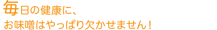 毎日の健康に、お味噌はやっぱり欠かせません！