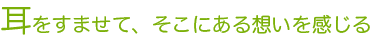 耳をすませて、そこにある想いを感じる