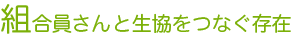 組合員さんと生協をつなぐ存在