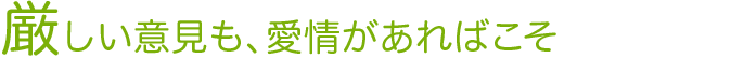 厳しい意見も、愛情があればこそ