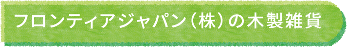 フロンティアジャパン（株）の木製雑貨