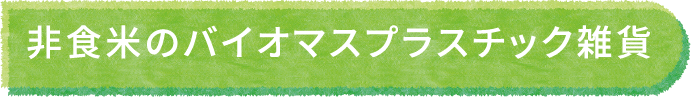 非食米のバイオマスプラスチック雑貨