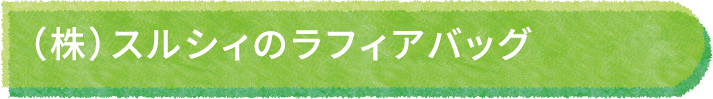 （株）スルシィのラフィアバッグ