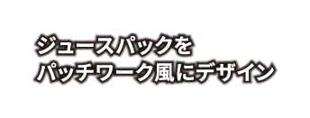 ジュースパックをパッチワーク風にデザイン