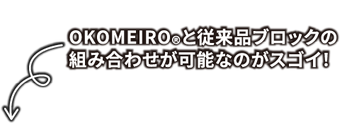 OKOMEIRO®と従来品ブロックの組み合わせが可能なのがスゴイ！