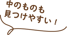 中のものも見つけやすい！