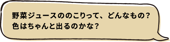 野菜ジュースののこりって、どんなもの？色はちゃんと出るのかな？